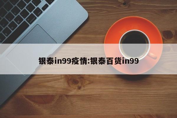 银泰in99疫情:银泰百货in99