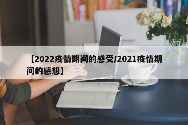 【2022疫情期间的感受/2021疫情期间的感想】