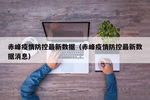 赤峰疫情防控最新数据（赤峰疫情防控最新数据消息）