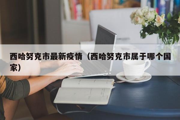 西哈努克市最新疫情（西哈努克市属于哪个国家）