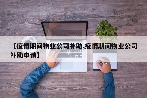 【疫情期间物业公司补助,疫情期间物业公司补助申请】
