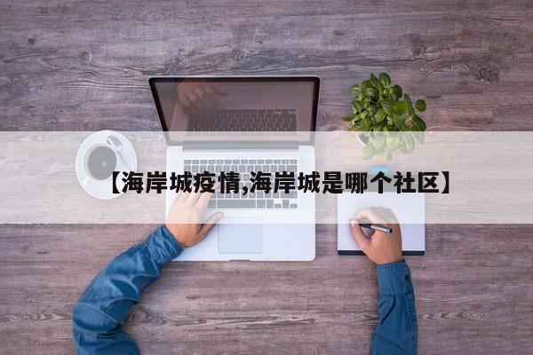 【海岸城疫情,海岸城是哪个社区】