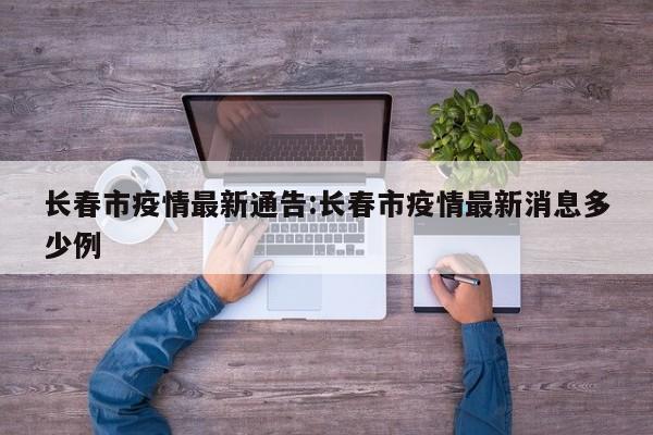 长春市疫情最新通告:长春市疫情最新消息多少例
