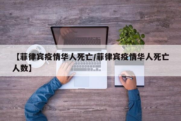 【菲律宾疫情华人死亡/菲律宾疫情华人死亡人数】