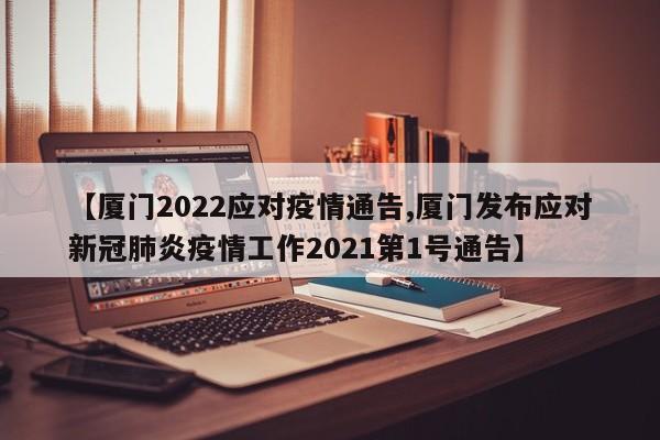 【厦门2022应对疫情通告,厦门发布应对新冠肺炎疫情工作2021第1号通告】