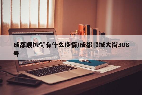 成都顺城街有什么疫情/成都顺城大街308号