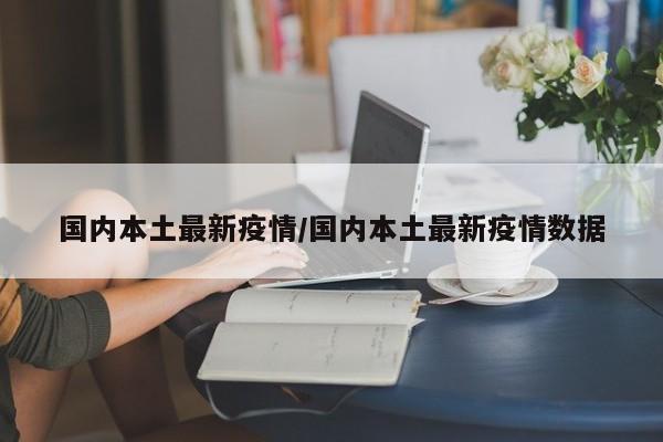 国内本土最新疫情/国内本土最新疫情数据