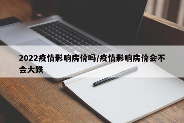 2022疫情影响房价吗/疫情影响房价会不会大跌