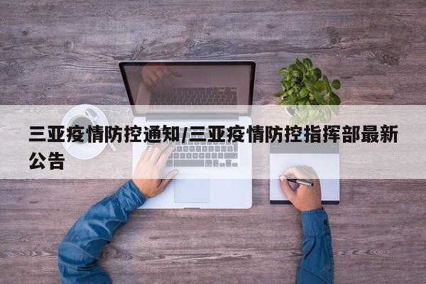 三亚疫情防控通知/三亚疫情防控指挥部最新公告