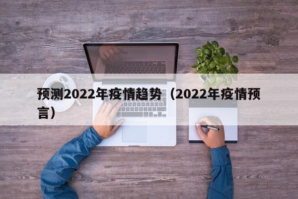 预测2022年疫情趋势（2022年疫情预言）