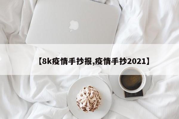 【8k疫情手抄报,疫情手抄2021】