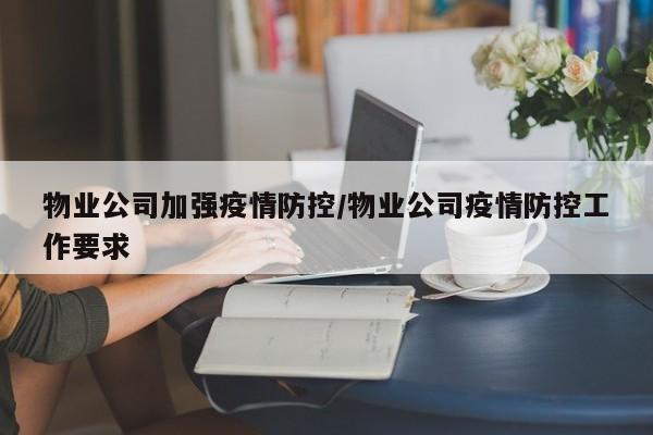 物业公司加强疫情防控/物业公司疫情防控工作要求