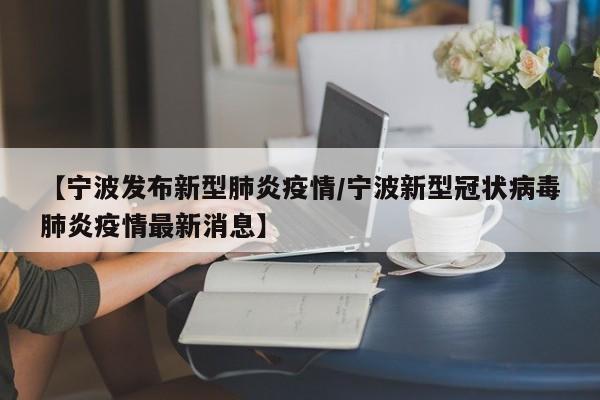 【宁波发布新型肺炎疫情/宁波新型冠状病毒肺炎疫情最新消息】