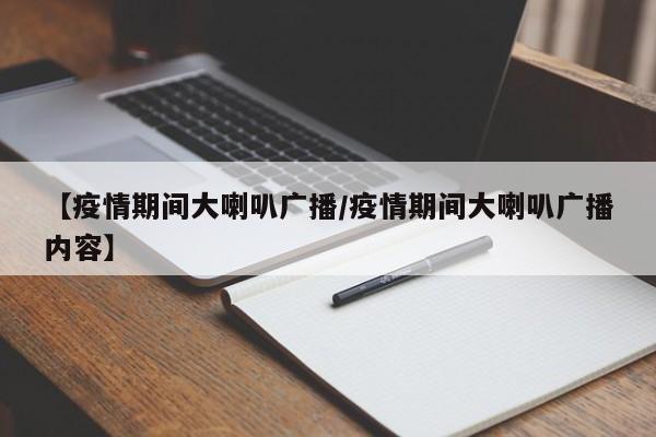 【疫情期间大喇叭广播/疫情期间大喇叭广播内容】