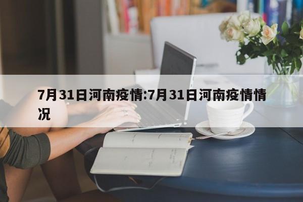 7月31日河南疫情:7月31日河南疫情情况