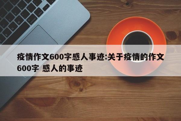 疫情作文600字感人事迹:关于疫情的作文600字 感人的事迹