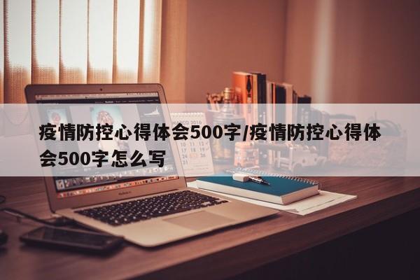 疫情防控心得体会500字/疫情防控心得体会500字怎么写