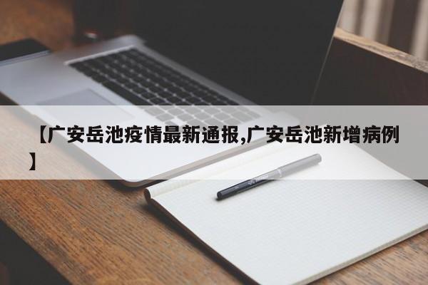 【广安岳池疫情最新通报,广安岳池新增病例】
