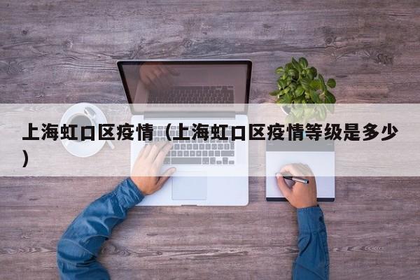 上海虹口区疫情（上海虹口区疫情等级是多少）
