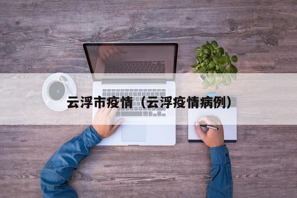 云浮市疫情（云浮疫情病例）