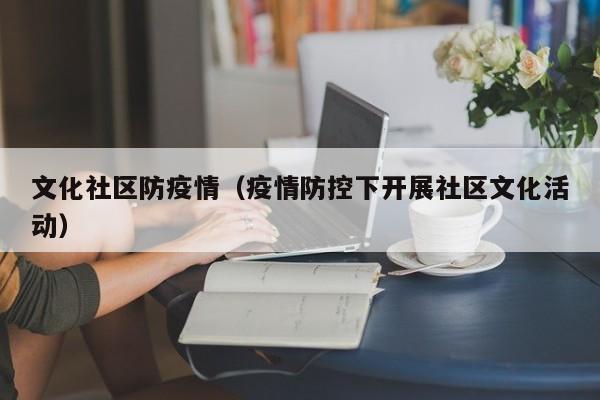 文化社区防疫情（疫情防控下开展社区文化活动）