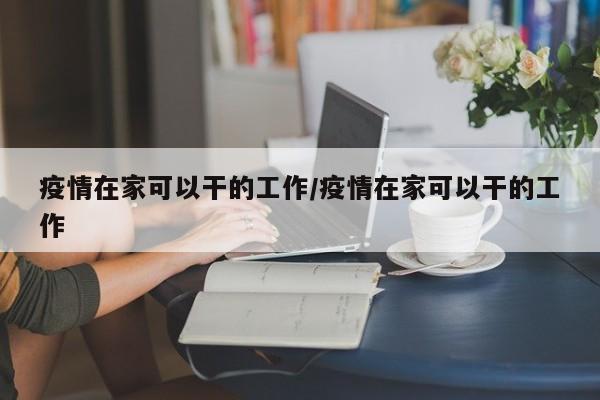 疫情在家可以干的工作/疫情在家可以干的工作