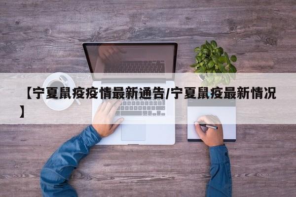 【宁夏鼠疫疫情最新通告/宁夏鼠疫最新情况】