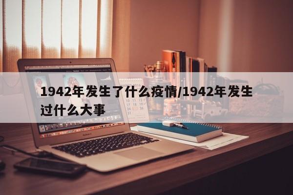 1942年发生了什么疫情/1942年发生过什么大事