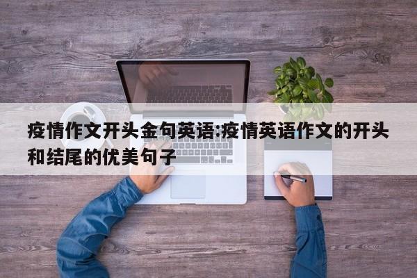疫情作文开头金句英语:疫情英语作文的开头和结尾的优美句子