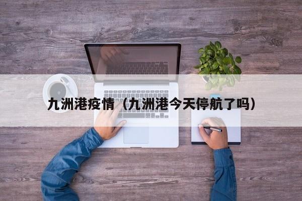 九洲港疫情（九洲港今天停航了吗）