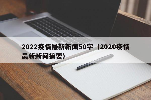 2022疫情最新新闻50字（2020疫情最新新闻摘要）