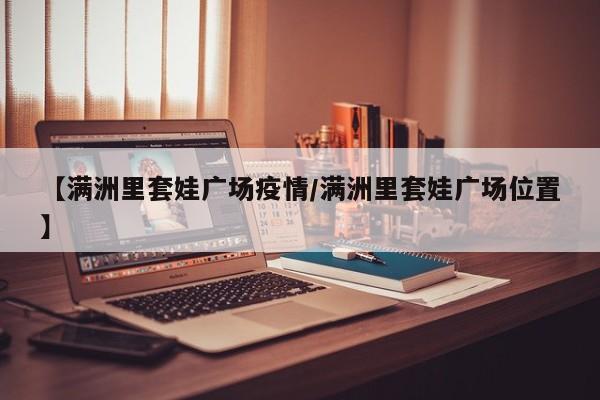 【满洲里套娃广场疫情/满洲里套娃广场位置】