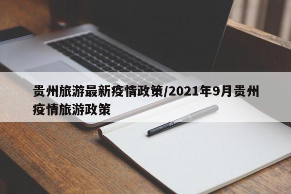 贵州旅游最新疫情政策/2021年9月贵州疫情旅游政策