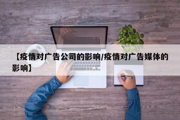 【疫情对广告公司的影响/疫情对广告媒体的影响】
