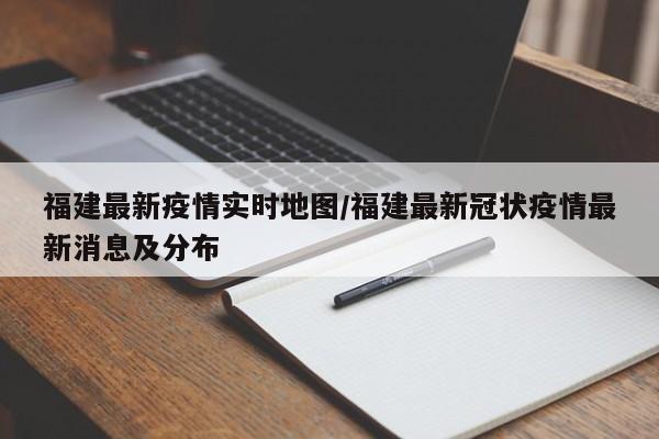 福建最新疫情实时地图/福建最新冠状疫情最新消息及分布