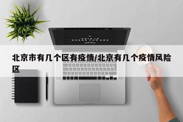 北京市有几个区有疫情/北京有几个疫情风险区