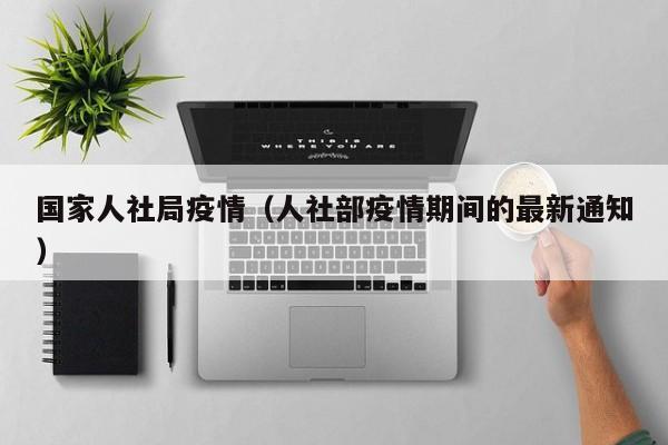 国家人社局疫情（人社部疫情期间的最新通知）