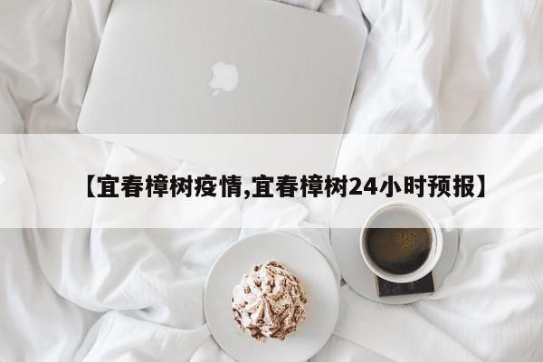 【宜春樟树疫情,宜春樟树24小时预报】