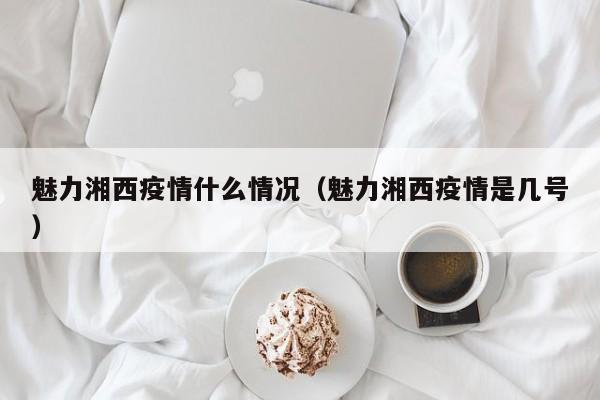 魅力湘西疫情什么情况（魅力湘西疫情是几号）