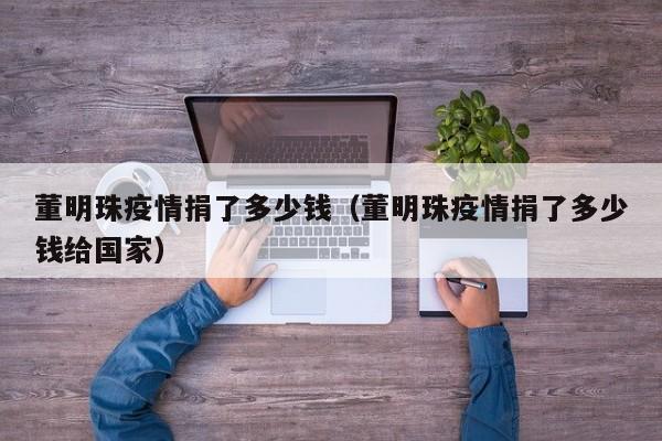 董明珠疫情捐了多少钱（董明珠疫情捐了多少钱给国家）