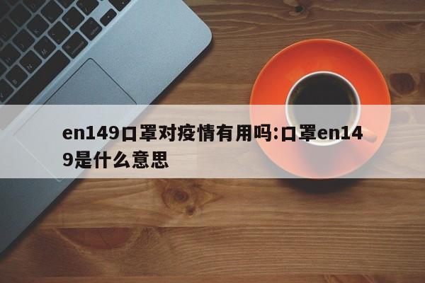 en149口罩对疫情有用吗:口罩en149是什么意思