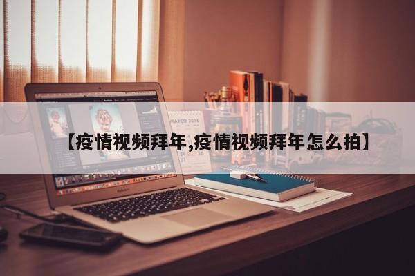 【疫情视频拜年,疫情视频拜年怎么拍】
