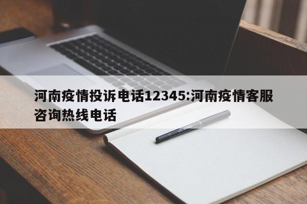 河南疫情投诉电话12345:河南疫情客服咨询热线电话