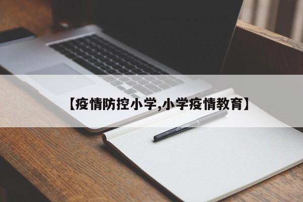 【疫情防控小学,小学疫情教育】