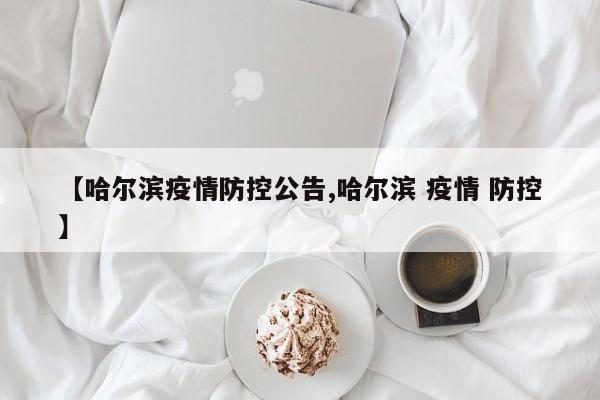 【哈尔滨疫情防控公告,哈尔滨 疫情 防控】