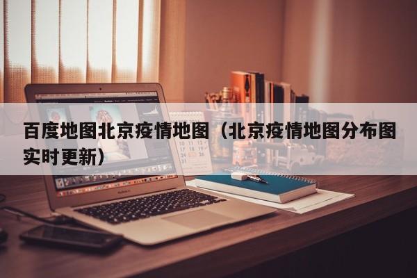 百度地图北京疫情地图（北京疫情地图分布图实时更新）