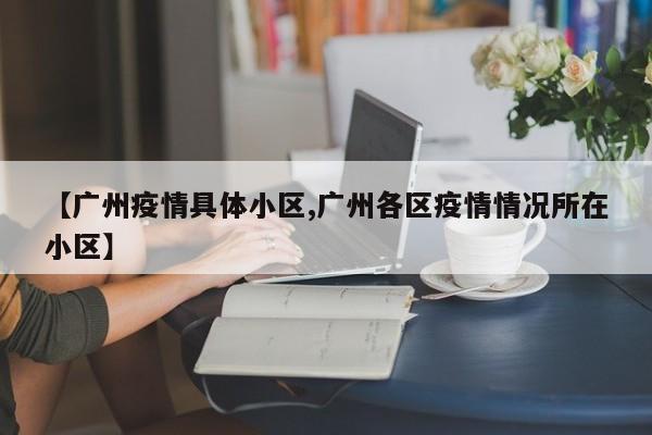 【广州疫情具体小区,广州各区疫情情况所在小区】