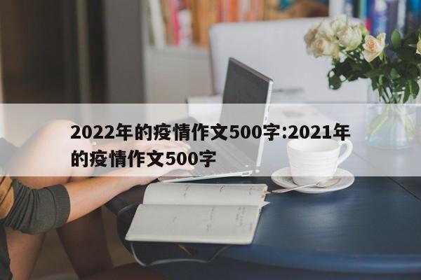 2022年的疫情作文500字:2021年的疫情作文500字