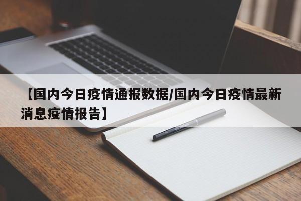 【国内今日疫情通报数据/国内今日疫情最新消息疫情报告】