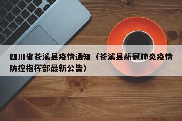 四川省苍溪县疫情通知（苍溪县新冠肺炎疫情防控指挥部最新公告）